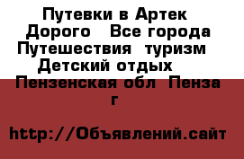 Путевки в Артек. Дорого - Все города Путешествия, туризм » Детский отдых   . Пензенская обл.,Пенза г.